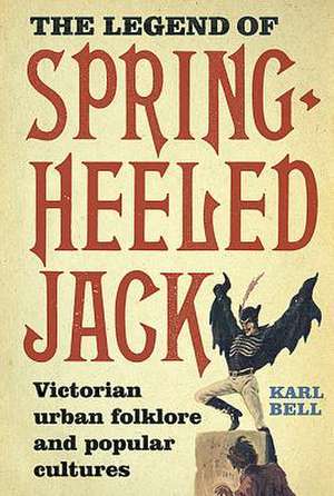 The Legend of Spring–Heeled Jack – Victorian Urban Folklore and Popular Cultures de Karl Bell