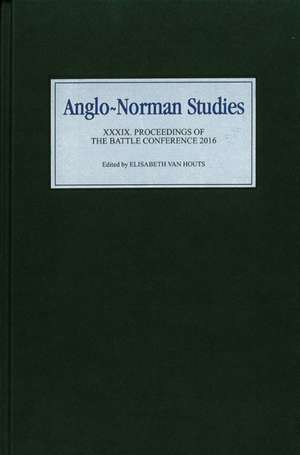 Anglo–Norman Studies XXXIX – Proceedings of the Battle Conference 2016 de Elisabeth M C Van Houts