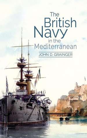 The British Navy in the Mediterranean de John D. Grainger