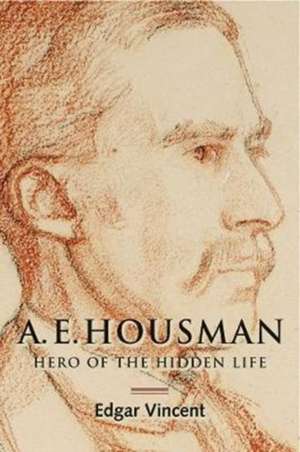 A.E. Housman – Hero of the Hidden Life de Edgar Vincent