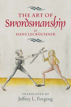 The Art of Swordsmanship by Hans Lecküchner de Jeffrey L. Forgeng