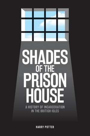 Shades of the Prison House – A History of Incarceration in the British Isles de Harry Potter