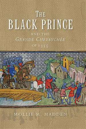 The Black Prince and the Grande Chevauchée of 1355 de Mollie M. Madden