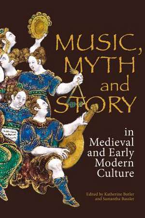 Music, Myth and Story in Medieval and Early Modern Culture de Katherine Butler