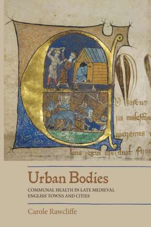 Urban Bodies – Communal Health in Late Medieval English Towns and Cities de Carole Rawcliffe