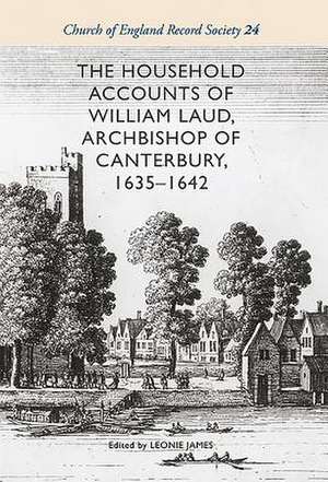 The Household Accounts of William Laud, Archbishop of Canterbury, 1635–1642 de Leonie James