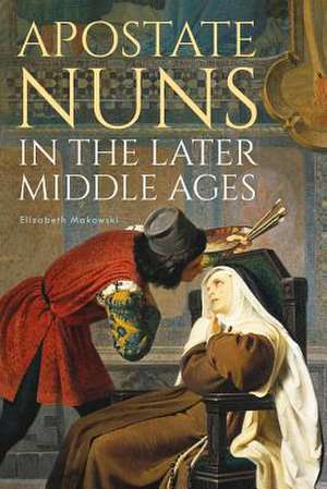 Apostate Nuns in the Later Middle Ages de Elizabeth Makowski