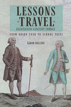 Lessons of Travel in Eighteenth–Century France – From Grand Tour to School Trips de Gábor Gelléri