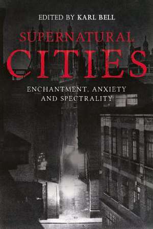 Supernatural Cities – Enchantment, Anxiety and Spectrality de Karl Bell