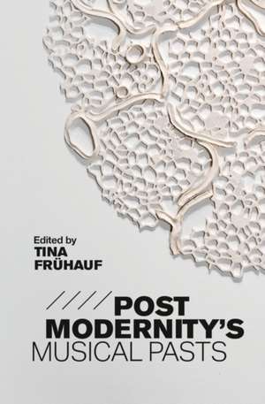 Postmodernity`s Musical Pasts de Tina Frühauf