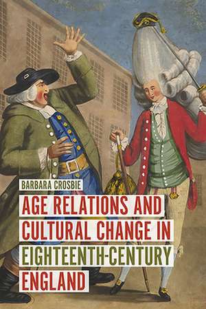 Age Relations and Cultural Change in Eighteenth–Century England de Barbara Crosbie