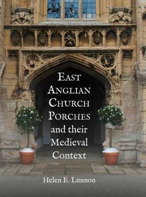 East Anglian Church Porches and their Medieval Context de Helen Lunnon