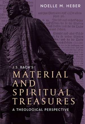 J. S. Bach′s Material and Spiritual Treasures – A Theological Perspective de Noelle M. Heber