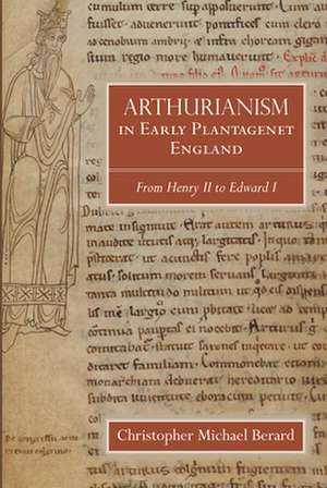 Arthurianism in Early Plantagenet England – from Henry II to Edward I de Christopher Mic Berard