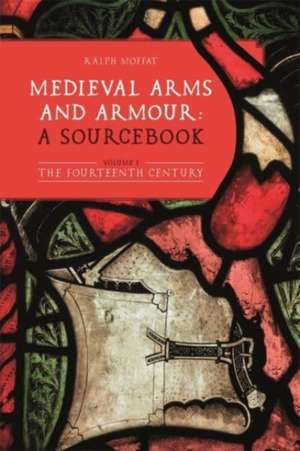 Medieval Arms and Armour – a Sourcebook. Volume I – The Fourteenth Century de Ralph Moffat