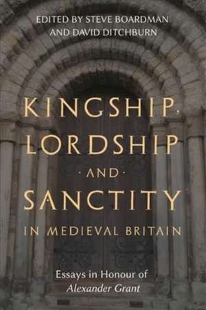 Kingship, Lordship and Sanctity in Medieval Britain – Essays in Honour of Alexander Grant de Steven Boardman