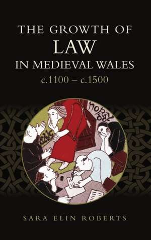 The Growth of Law in Medieval Wales, c.1100–c.1500 de Sara Elin Roberts