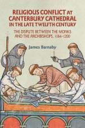 Religious Conflict at Canterbury Cathedral in the Late Twelfth Century – The Dispute between the Monks and the Archbishops, 1184–1200 de James Barnaby