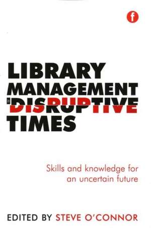 Library Management in Disruptive Times: Skills and knowledge for an uncertain future de Steve O'Connor