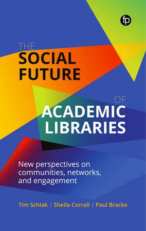 The Social Future of Academic Libraries: New Perspectives on Communities, Networks, and Engagement de Tim Schlak