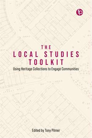 The Local Studies Toolkit: Using Heritage Collections to Engage Communities de Tony Pilmer