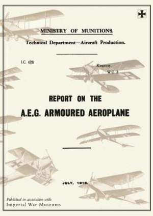 Report on the A.E.G. Armoured Aeroplane: July 1918reports on German Aircraft 4 de Ministry of Munition Aircraft Productio