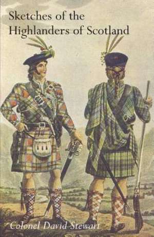 Sketches of the Character, Manners and Present State of the Highlanders of Scotlandwith Details of the Military Service of the Highland Regiments Vol de Colonel David Stewart