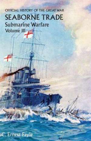 Official History of the Great War. Seaborne Trade. Volume III: The Period of Unrestricted Submarine Warfare de C. Ernest Fayle