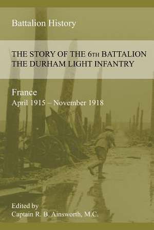 The Story of the 6th Battalion the Durham Light Infantry 1915-1918 de Richard B. Ainsworth