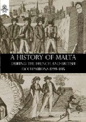 A History of Malta During the French and British Occupations 1798-1815 de William Hardman