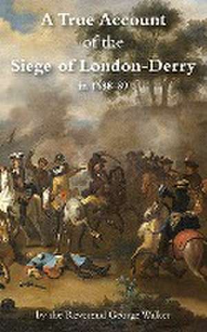 A True Account of the Siege of London-Derry de George Walker