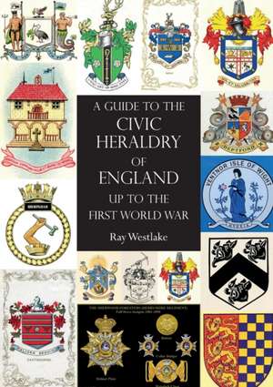 A GUIDE TO THE CIVIC HERALDRY OF ENGLAND Up to the First World War de Ray Westlake