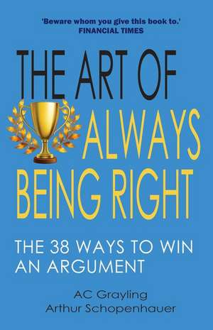 The Art of Always Being Right: The 38 Ways to Win an Argument de A. C. Grayling