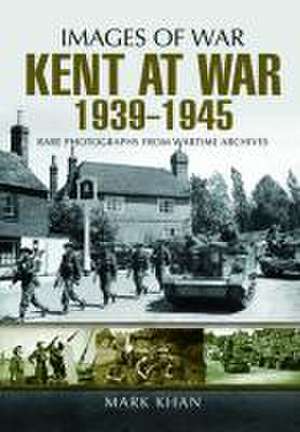 Kent at War 1939 to 1945 de Mark Khan