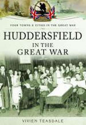 Huddersfield in the Great War de Vivien Teasdale