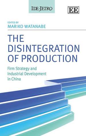 The Disintegration of Production – Firm Strategy and Industrial Development in China de Mariko Watanabe