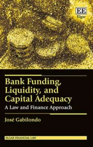 Bank Funding, Liquidity, and Capital Adequacy – A Law and Finance Approach de José Gabilondo