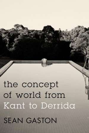 The Concept of World from Kant to Derrida de Sean Gaston