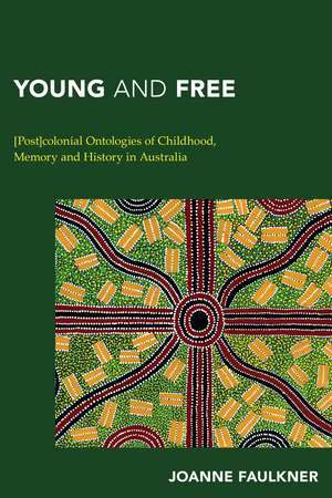 Young and Free: [Post]colonial Ontologies of Childhood, Memory and History in Australia de Joanne Faulkner