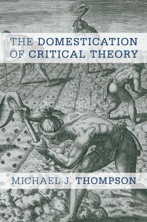 The Domestication of Critical Theory de Michael J. Thompson