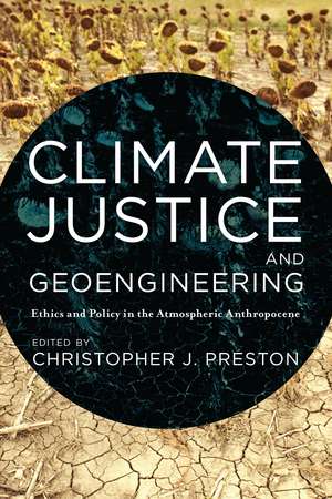 Climate Justice and Geoengineering: Ethics and Policy in the Atmospheric Anthropocene de Christopher J. Preston