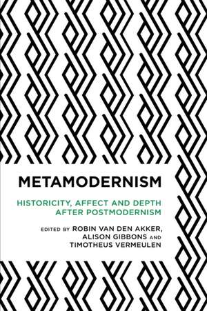 Metamodernism: Historicity, Affect, and Depth after Postmodernism de Robin van den Akker