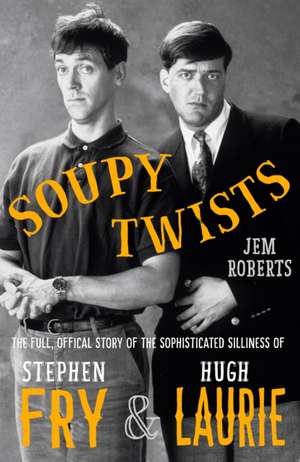 Soupy Twists!: The Full Official Story of the Sophisticated Silliness of Fry and Laurie de Jem Roberts