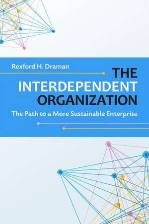 The Interdependent Organization: The Path to a More Sustainable Enterprise de Rexford H. Draman