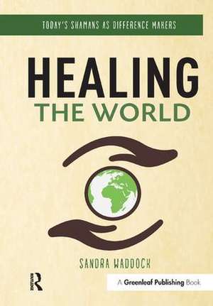 Healing the World: Today's Shamans as Difference Makers de Sandra Waddock