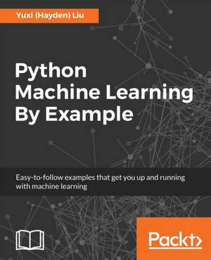 Python Machine Learning By Example de Yuxi (Hayden) Liu