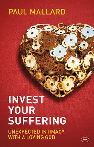 Invest Your Suffering – Unexpected Intimacy With A Loving God de Paul Mallard