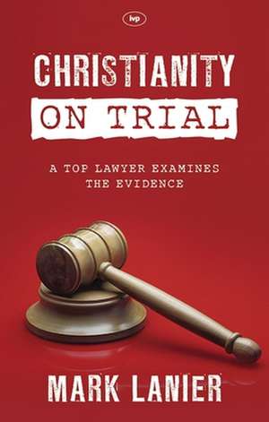 Christianity on Trial – A Top Lawyer Examines The Faith de Mark Lanier