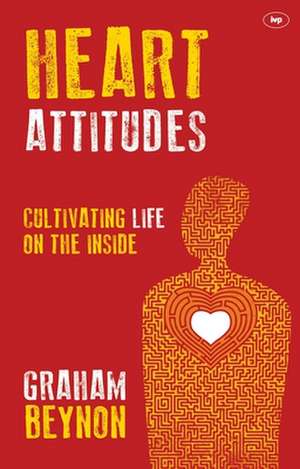 Heart Attitudes – Cultivating Life On The Inside de Graham Beynon