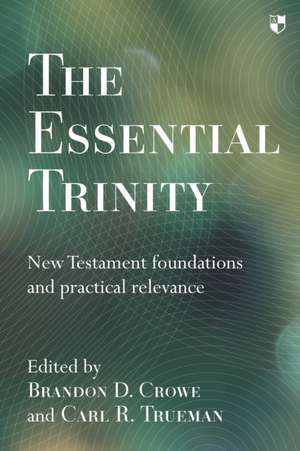 The Essential Trinity – New Testament Foundations And Practical Relevance de Brandon Crowe